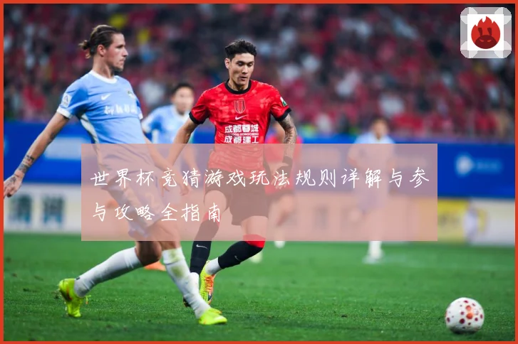 世界杯竞猜游戏玩法规则详解与参与攻略全指南