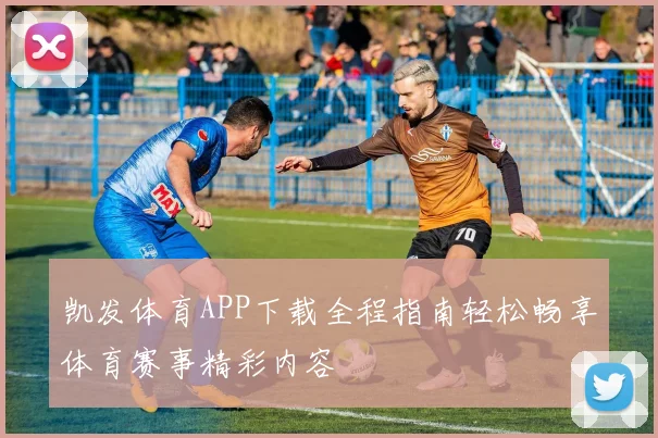 凯发体育APP下载全程指南轻松畅享体育赛事精彩内容