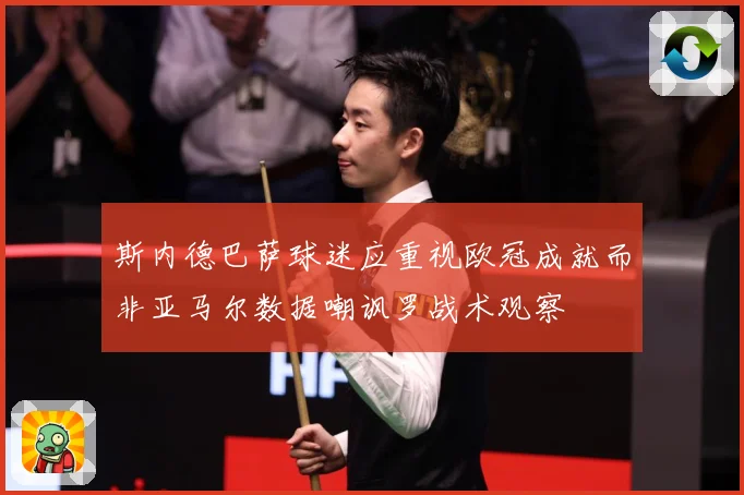 斯内德巴萨球迷应重视欧冠成就而非亚马尔数据嘲讽罗战术观察