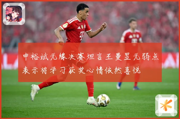 申裕斌无缘决赛坦言王曼昱无弱点表示将学习获奖心情依然喜悦