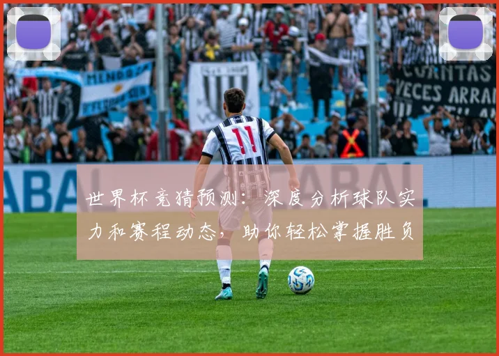 世界杯竞猜预测：深度分析球队实力和赛程动态，助你轻松掌握胜负趋势