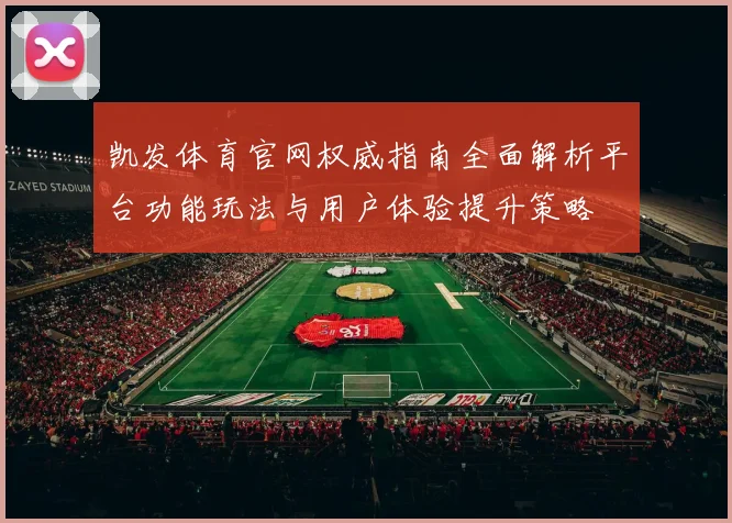 凯发体育官网权威指南全面解析平台功能玩法与用户体验提升策略