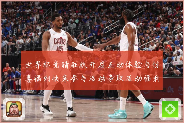 世界杯竞猜狂欢开启互动体验与惊喜福利快来参与活动争取活动福利数据研判