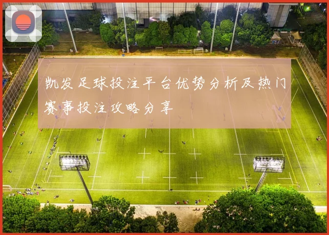 凯发足球投注平台优势分析及热门赛事投注攻略分享
