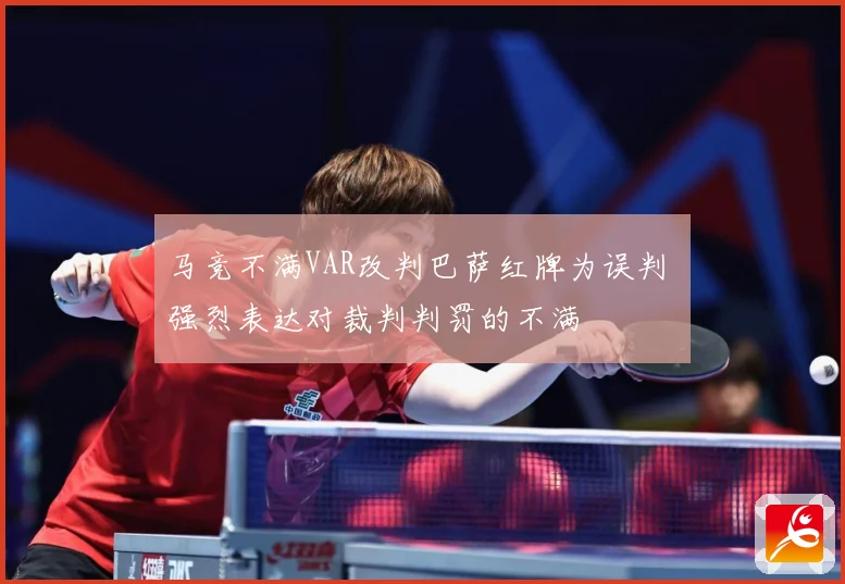 马竞不满VAR改判巴萨红牌为误判 强烈表达对裁判判罚的不满