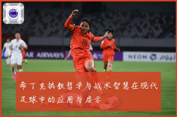 希丁克执教哲学与战术智慧在现代足球中的应用与启示