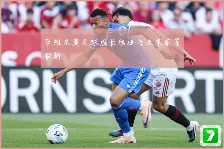 萨维尼奥足球成长轨迹与未来前景解析