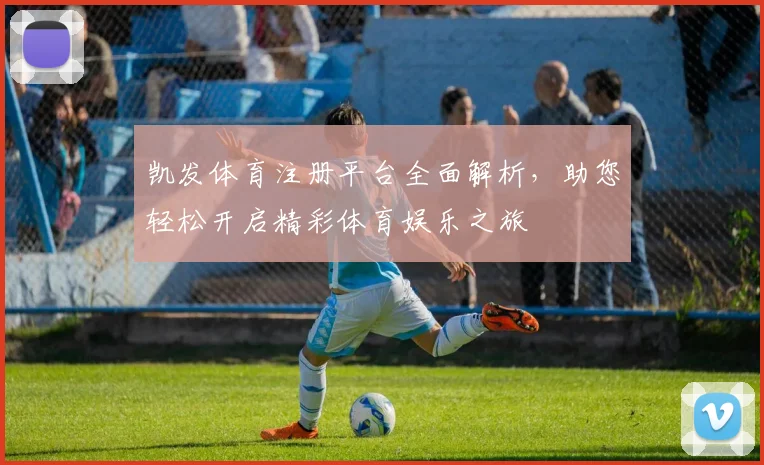 凯发体育注册平台全面解析，助您轻松开启精彩体育娱乐之旅