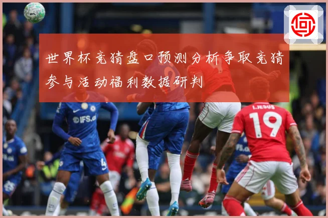 世界杯竞猜盘口预测分析争取竞猜参与活动福利数据研判
