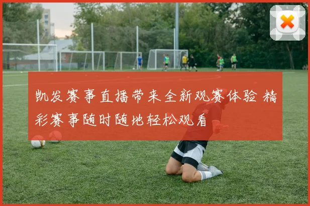 凯发赛事直播带来全新观赛体验 精彩赛事随时随地轻松观看