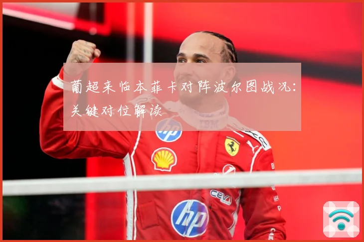 葡超来临本菲卡对阵波尔图战况：关键对位解读