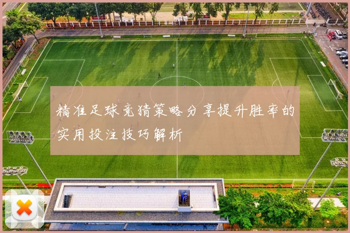 精准足球竞猜策略分享提升胜率的实用投注技巧解析