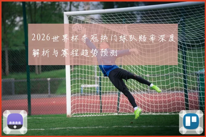2026世界杯夺冠热门球队赔率深度解析与赛程趋势预测