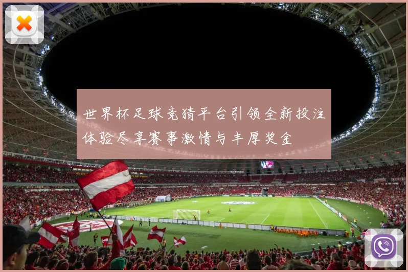 世界杯足球竞猜平台引领全新投注体验尽享赛事激情与丰厚奖金