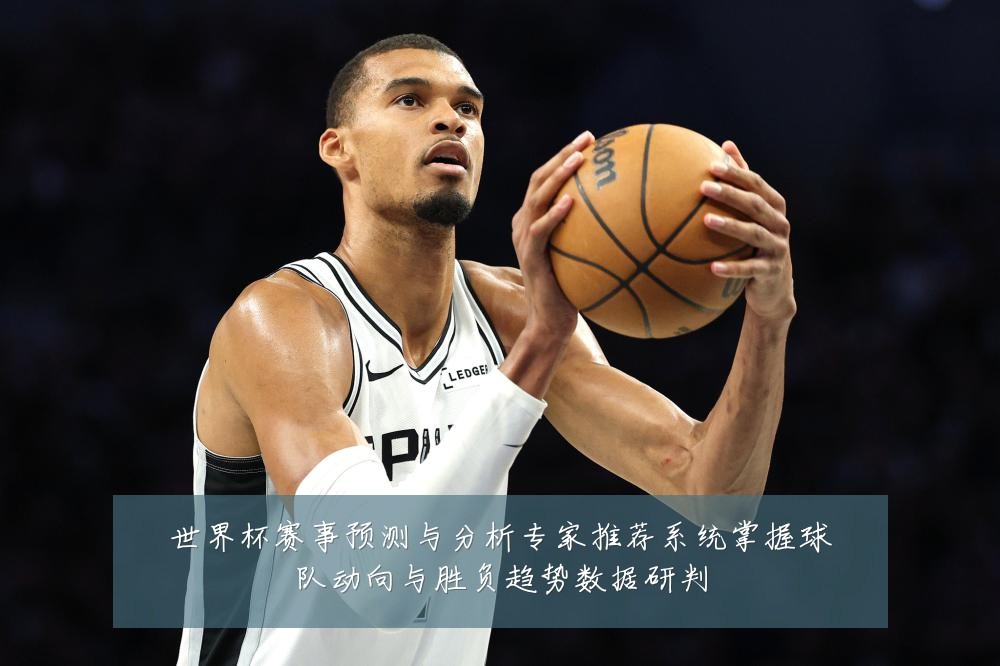 世界杯赛事预测与分析专家推荐系统掌握球队动向与胜负趋势数据研判