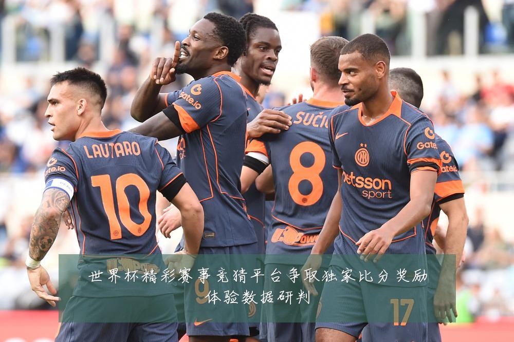 世界杯精彩赛事竞猜平台争取独家比分奖励体验数据研判