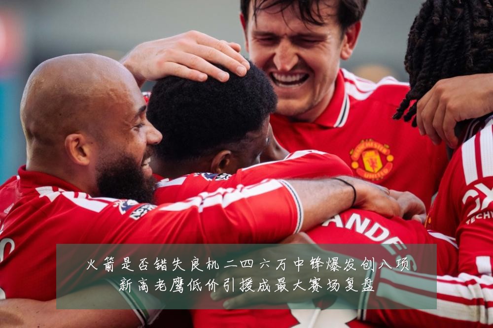 火箭是否错失良机二四六万中锋爆发创八项新高老鹰低价引援成最大赛场复盘