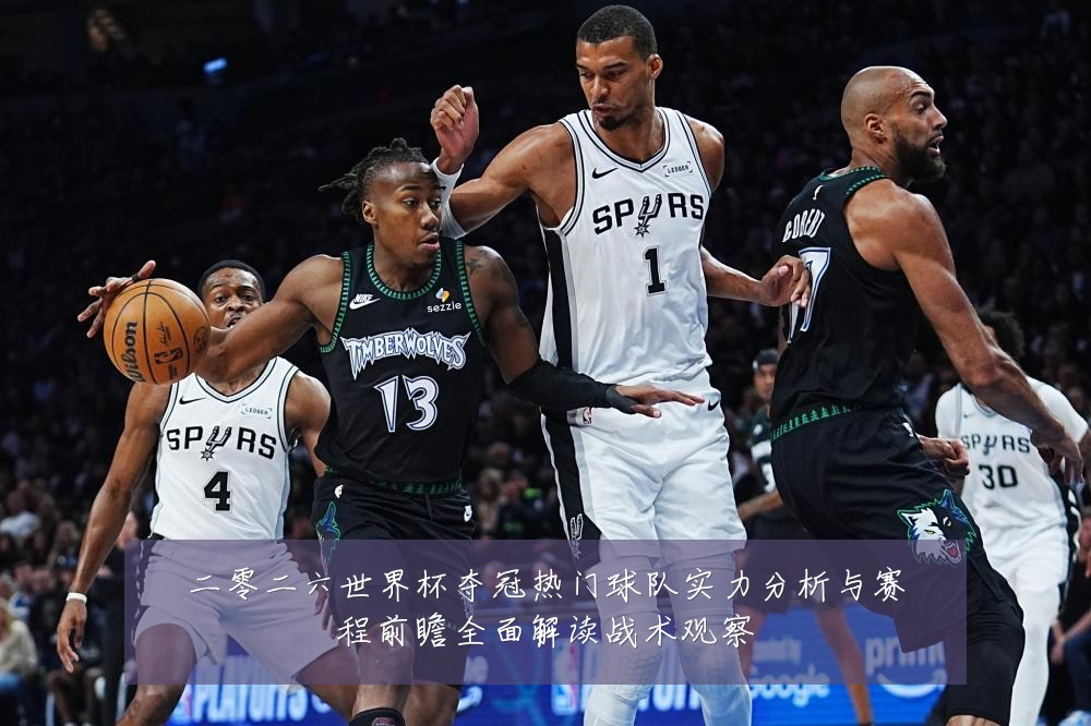 二零二六世界杯夺冠热门球队实力分析与赛程前瞻全面解读战术观察