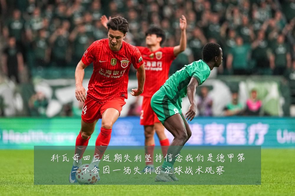 科瓦奇回应近期失利坚持信念我们是德甲第二不会因一场失利否定球战术观察
