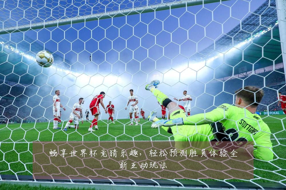 畅享世界杯竞猜乐趣,轻松预测胜负体验全新互动玩法