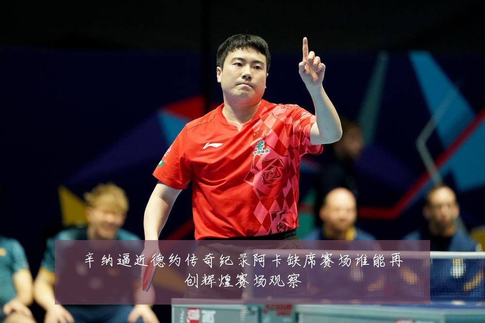辛纳逼近德约传奇纪录阿卡缺席赛场谁能再创辉煌赛场观察