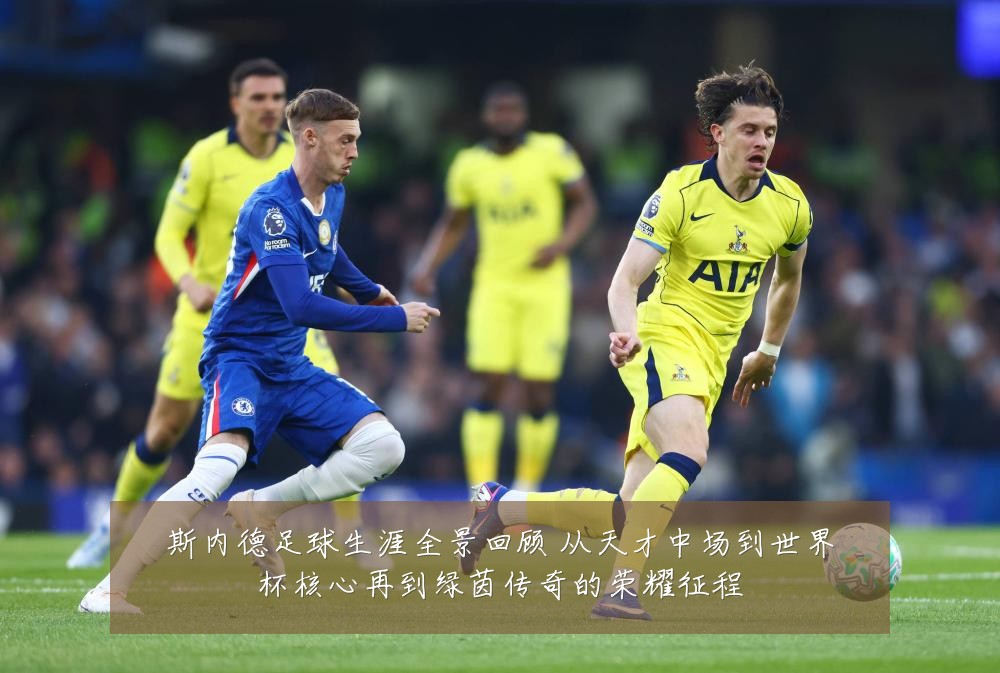 斯内德足球生涯全景回顾 从天才中场到世界杯核心再到绿茵传奇的荣耀征程
