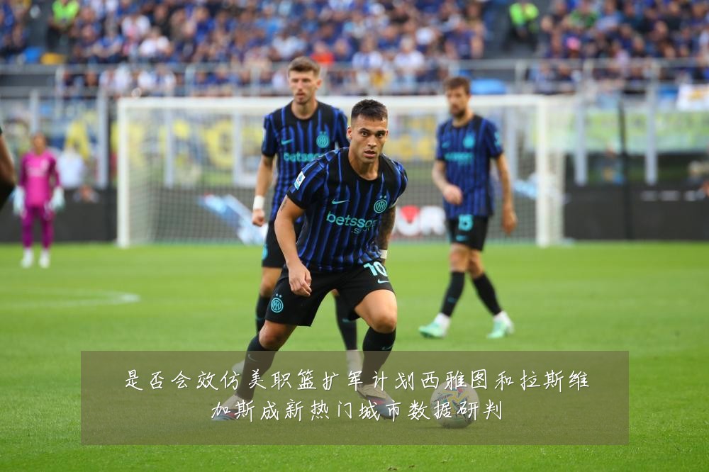 是否会效仿美职篮扩军计划西雅图和拉斯维加斯成新热门城市数据研判